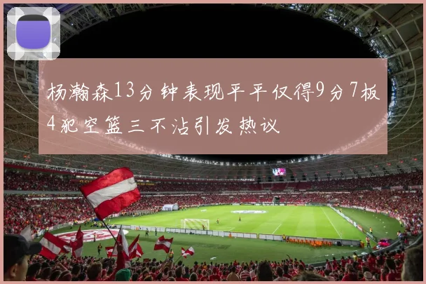 杨瀚森13分钟表现平平仅得9分7板4犯空篮三不沾引发热议