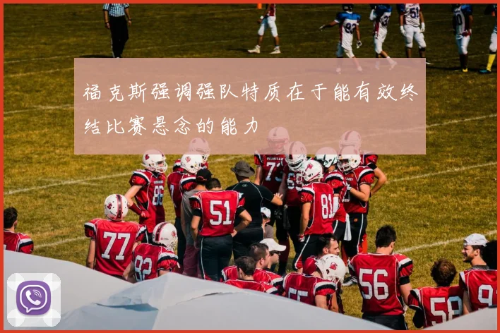 福克斯强调强队特质在于能有效终结比赛悬念的能力
