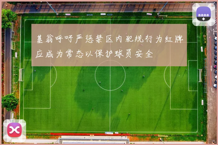 基翁呼吁严惩禁区内犯规行为红牌应成为常态以保护球员安全