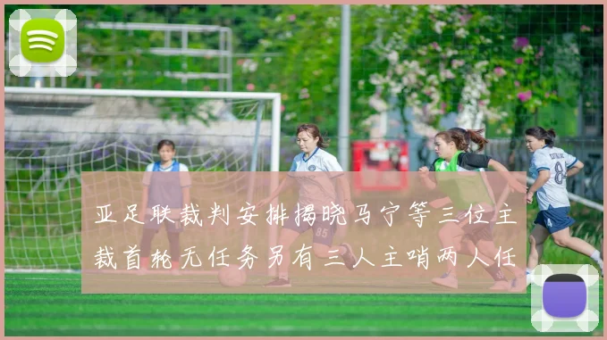 亚足联裁判安排揭晓马宁等三位主裁首轮无任务另有三人主哨两人任四官