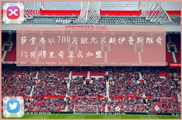 萨索洛以700万欧元买断伊普斯维奇门将穆里奇正式加盟