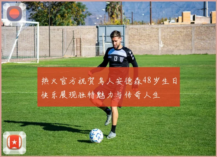 热火官方祝贺鸟人安德森48岁生日快乐展现独特魅力与传奇人生