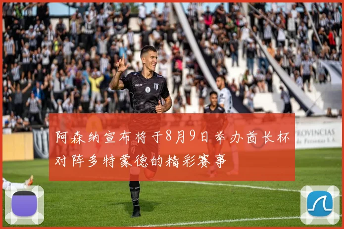 阿森纳宣布将于8月9日举办酋长杯对阵多特蒙德的精彩赛事