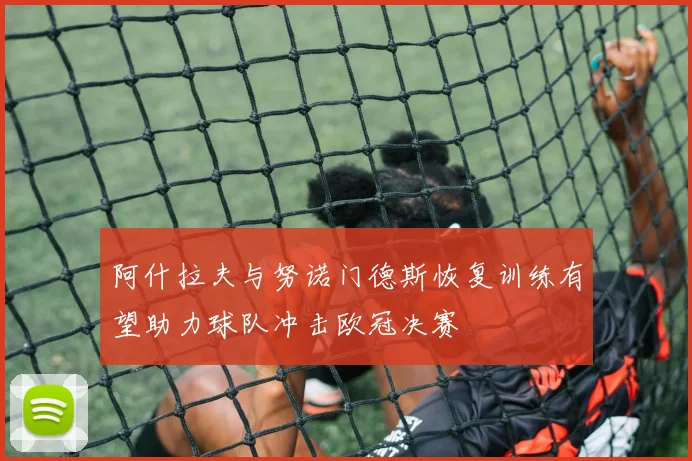 阿什拉夫与努诺门德斯恢复训练有望助力球队冲击欧冠决赛