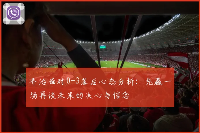 乔治面对0-3落后心态分析：先赢一场再谈未来的决心与信念