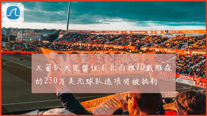 火箭队决定留住东北雨姐JD戴维森的250万美元球队选项将被执行