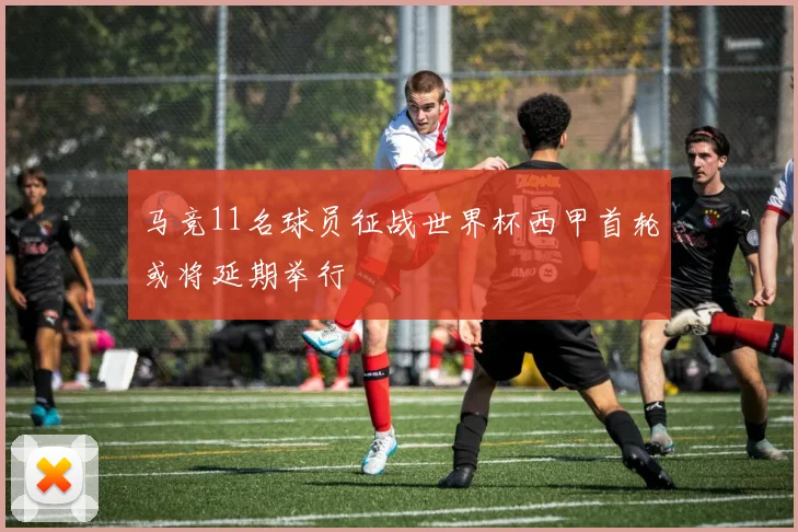 马竞11名球员征战世界杯西甲首轮或将延期举行