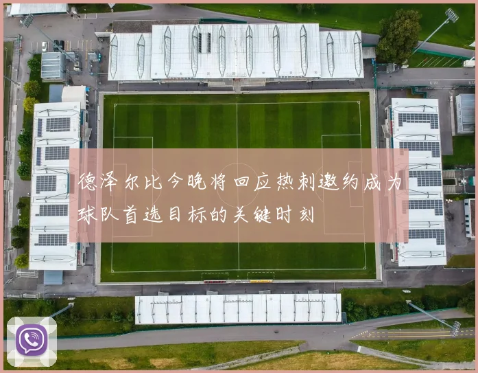 德泽尔比今晚将回应热刺邀约成为球队首选目标的关键时刻
