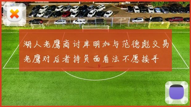 湖人老鹰商讨库明加与范德彪交易老鹰对后者持负面看法不愿接手