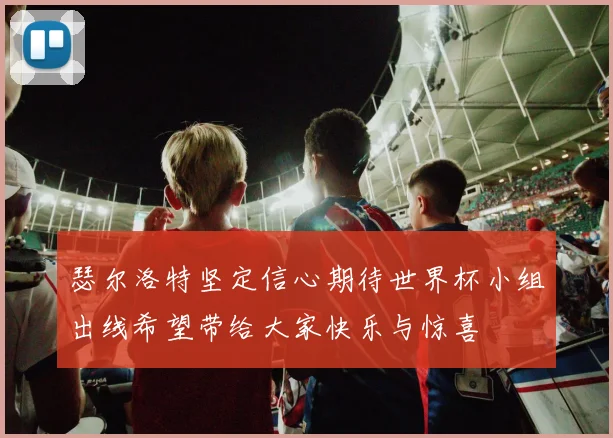 瑟尔洛特坚定信心期待世界杯小组出线希望带给大家快乐与惊喜