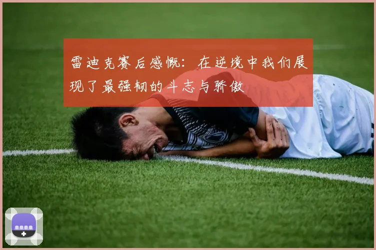 雷迪克赛后感慨：在逆境中我们展现了最强韧的斗志与骄傲